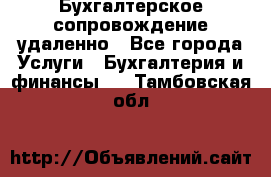 Бухгалтерское сопровождение удаленно - Все города Услуги » Бухгалтерия и финансы   . Тамбовская обл.